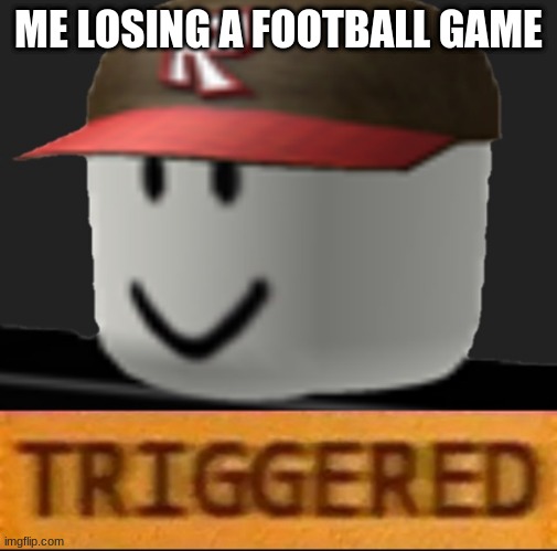 Roblox Triggered | ME LOSING A FOOTBALL GAME | image tagged in roblox triggered | made w/ Imgflip meme maker