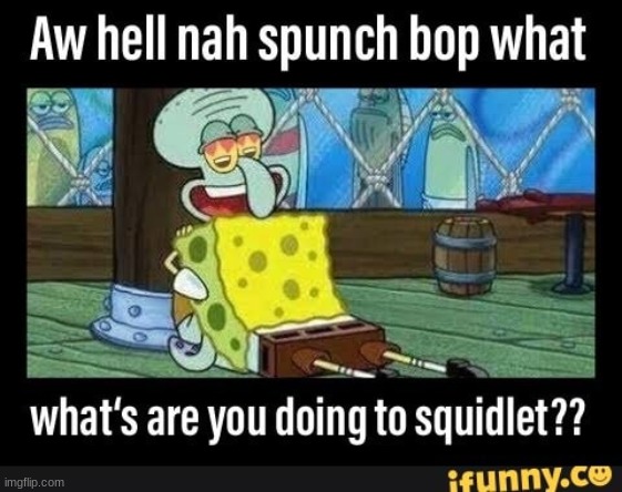 Spunch Bop 3 | image tagged in spunch bop | made w/ Imgflip meme maker