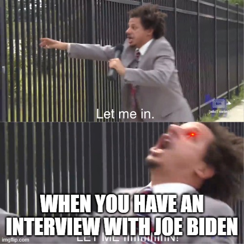 let me in | WHEN YOU HAVE AN INTERVIEW WITH JOE BIDEN | image tagged in let me in | made w/ Imgflip meme maker