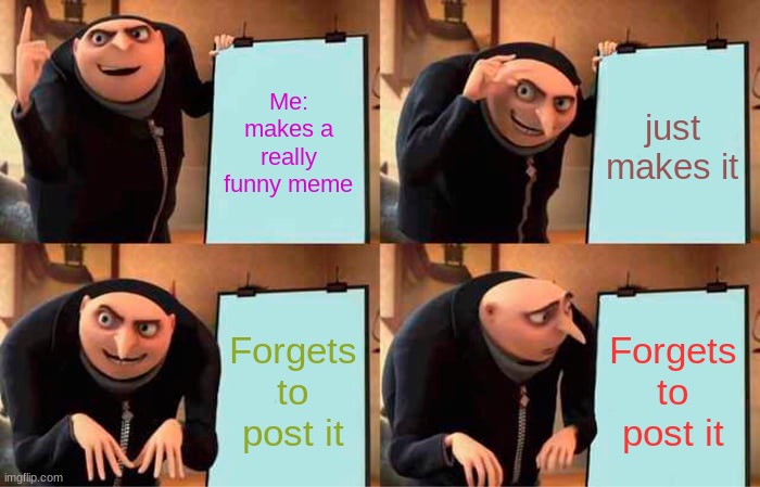 That is just reality | Me: makes a really funny meme; just makes it; Forgets to post it; Forgets to post it | image tagged in memes,gru's plan | made w/ Imgflip meme maker