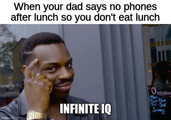 THINK ABOUT IT | When your dad says no phones after lunch so you don't eat lunch; INFINITE IQ | image tagged in memes,roll safe think about it,yee | made w/ Imgflip meme maker