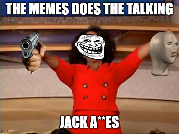 Oprah You Get A | THE MEMES DOES THE TALKING; JACK A**ES | image tagged in memes,oprah you get a | made w/ Imgflip meme maker