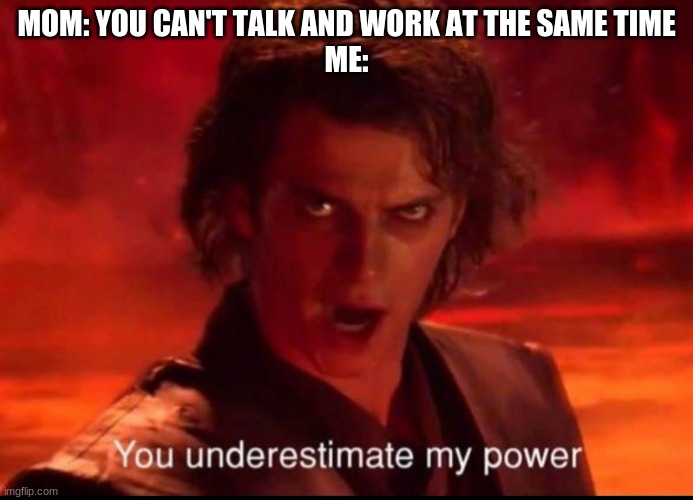 ok, imma do star wars memes now, watched too much star wars yesterday XD | MOM: YOU CAN'T TALK AND WORK AT THE SAME TIME
ME: | image tagged in you underestimate my power | made w/ Imgflip meme maker