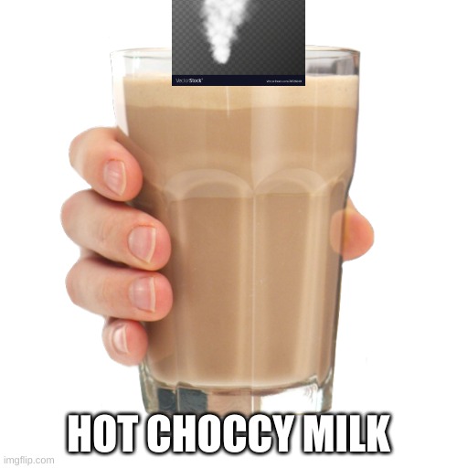 why have choccy milk when you can have | HOT CHOCCY MILK | image tagged in choccy milk | made w/ Imgflip meme maker