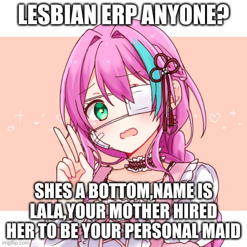 lesbian erp? |  LESBIAN ERP ANYONE? SHES A BOTTOM,NAME IS LALA,YOUR MOTHER HIRED HER TO BE YOUR PERSONAL MAID | image tagged in lesbian,maid,bottom,cute | made w/ Imgflip meme maker