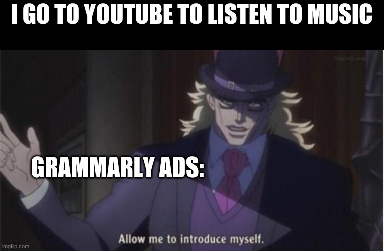 SO ANNOYING!! | I GO TO YOUTUBE TO LISTEN TO MUSIC; GRAMMARLY ADS: | image tagged in allow me to introduce myself jojo | made w/ Imgflip meme maker