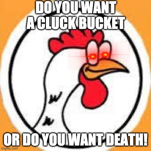 Cluckbucket OR DEATH!!! | DO YOU WANT A CLUCK BUCKET; OR DO YOU WANT DEATH! | image tagged in cluckbucket,cluckdonalds,chicken | made w/ Imgflip meme maker