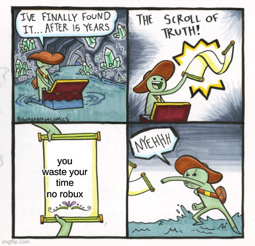 u waste | you waste your time no robux | image tagged in memes,the scroll of truth | made w/ Imgflip meme maker