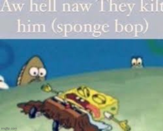 They kilt spunch bop (Spunch bop 4) | image tagged in spunch bop | made w/ Imgflip meme maker