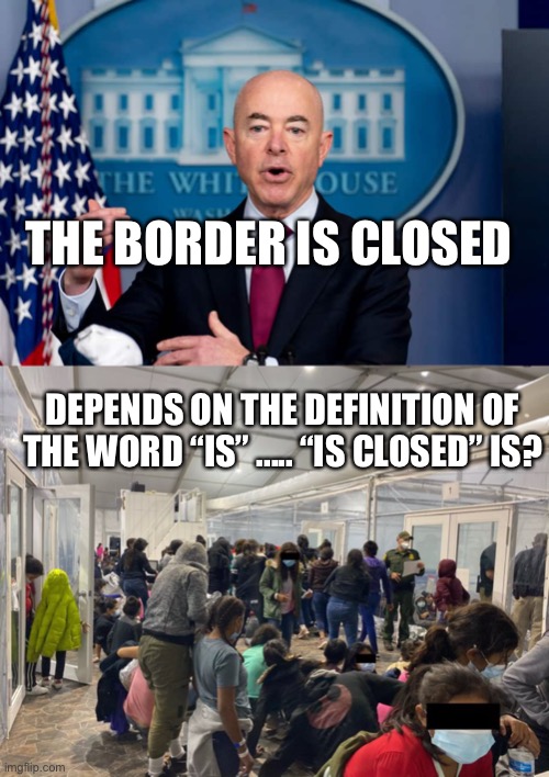 Believe me, not your lying eyes | THE BORDER IS CLOSED; DEPENDS ON THE DEFINITION OF THE WORD “IS” ..... “IS CLOSED” IS? | image tagged in secure the border,illegal immigration,biden,lying | made w/ Imgflip meme maker