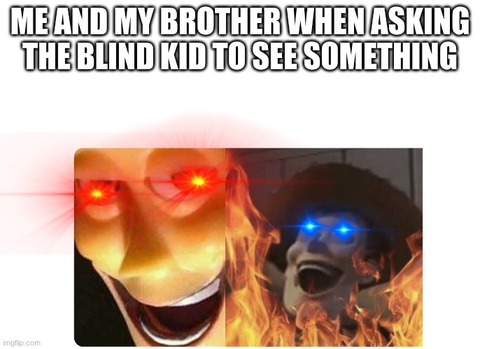Blind kid chaos | ME AND MY BROTHER WHEN ASKING THE BLIND KID TO SEE SOMETHING | image tagged in satanic woody,chaos,dark humor,blind kid chaos | made w/ Imgflip meme maker