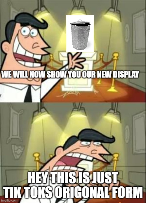 , | WE WILL NOW SHOW YOU OUR NEW DISPLAY; HEY THIS IS JUST TIK TOKS ORIGONAL FORM | image tagged in memes,this is where i'd put my trophy if i had one | made w/ Imgflip meme maker