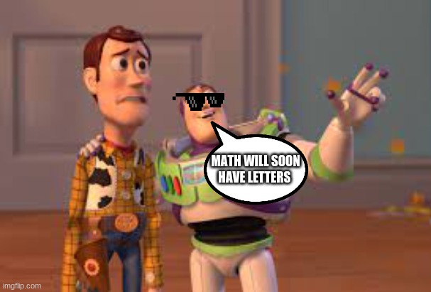 Math will son have LETTERS | MATH WILL SOON HAVE LETTERS | image tagged in school,math,funny,high school,algebra | made w/ Imgflip meme maker