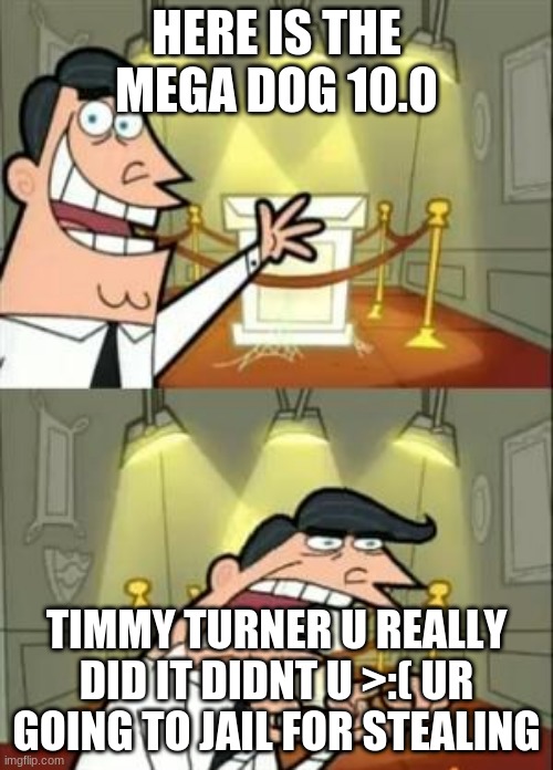 Timmy really | HERE IS THE MEGA DOG 10.0; TIMMY TURNER U REALLY DID IT DIDNT U >:( UR GOING TO JAIL FOR STEALING | image tagged in memes,this is where i'd put my trophy if i had one | made w/ Imgflip meme maker