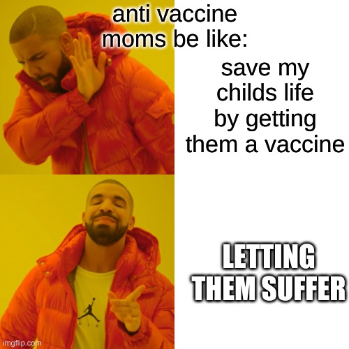 dat tru tho | anti vaccine moms be like:; save my childs life by getting them a vaccine; LETTING THEM SUFFER | image tagged in memes,drake hotline bling | made w/ Imgflip meme maker