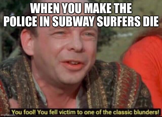 You fool! You fell victim to one of the classic blunders! | WHEN YOU MAKE THE POLICE IN SUBWAY SURFERS DIE | image tagged in you fool you fell victim to one of the classic blunders,subway surfers | made w/ Imgflip meme maker