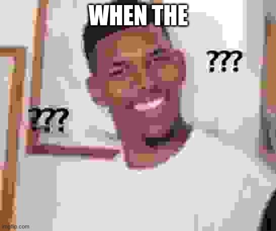 Swaggy P Confused | WHEN THE | image tagged in swaggy p confused | made w/ Imgflip meme maker