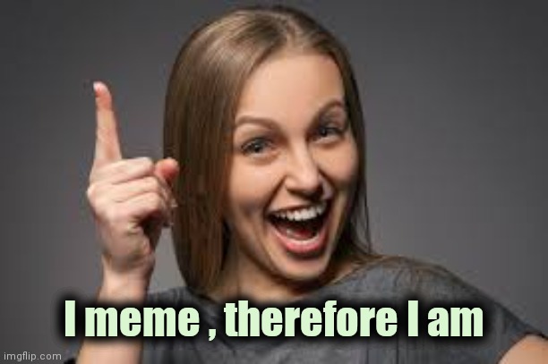 eureka face | I meme , therefore I am | image tagged in eureka face | made w/ Imgflip meme maker