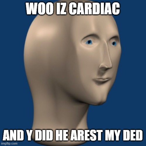 meme man | WOO IZ CARDIAC AND Y DID HE AREST MY DED | image tagged in meme man | made w/ Imgflip meme maker