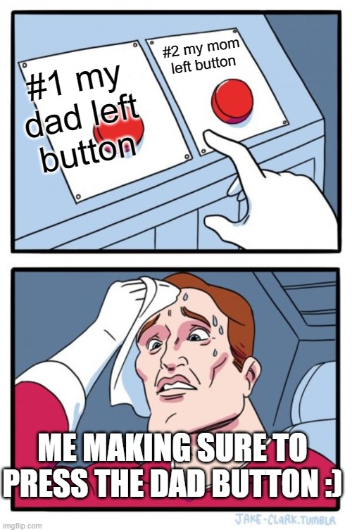 was bored | #2 my mom left button; #1 my dad left button; ME MAKING SURE TO PRESS THE DAD BUTTON :) | image tagged in memes,two buttons | made w/ Imgflip meme maker