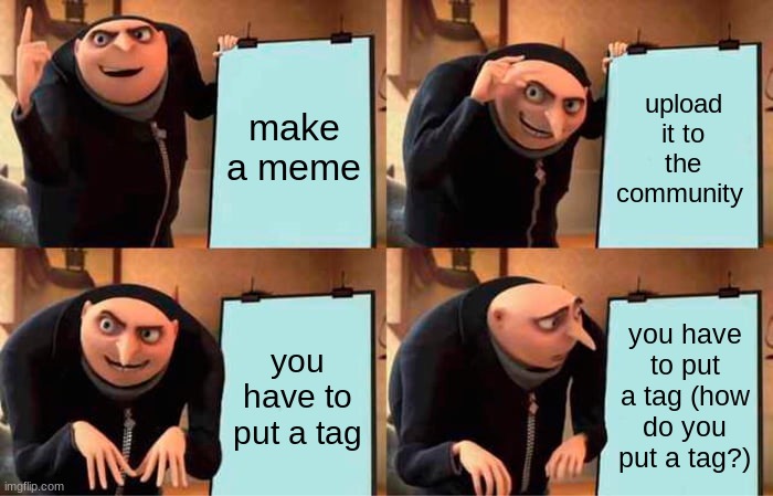 Gru's Plan Meme | make a meme; upload it to the community; you have to put a tag; you have to put a tag (how do you put a tag?) | image tagged in memes,gru's plan | made w/ Imgflip meme maker