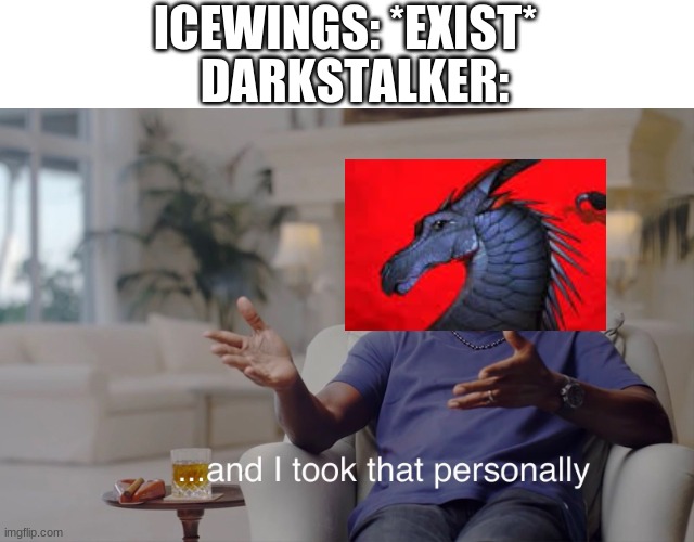Darkstalker | DARKSTALKER:; ICEWINGS: *EXIST* | image tagged in and i took that personally,wings of fire,funny,memes | made w/ Imgflip meme maker