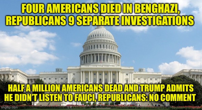 Republicans: it’s more important to prevent voting than to prevent a pandemic | FOUR AMERICANS DIED IN BENGHAZI, REPUBLICANS 9 SEPARATE INVESTIGATIONS; HALF A MILLION AMERICANS DEAD AND TRUMP ADMITS HE DIDN’T LISTEN TO FAUCI, REPUBLICANS: NO COMMENT | image tagged in ugh congress | made w/ Imgflip meme maker