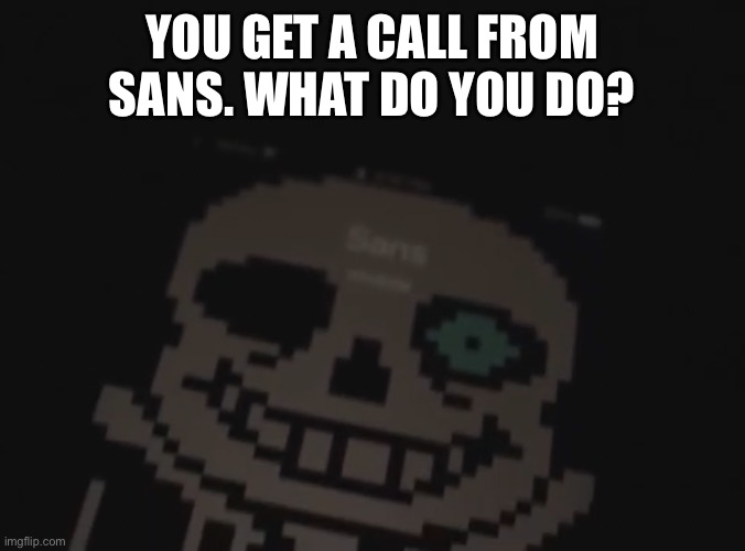 hmmm | YOU GET A CALL FROM SANS. WHAT DO YOU DO? | image tagged in memes,funny,sans,undertale,phone call | made w/ Imgflip meme maker