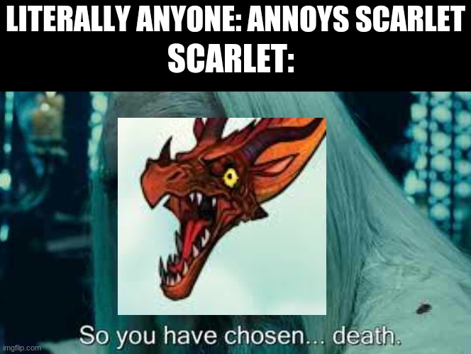 Uh oh | LITERALLY ANYONE: ANNOYS SCARLET; SCARLET: | image tagged in so you have chosen death,wings of fire,funny | made w/ Imgflip meme maker