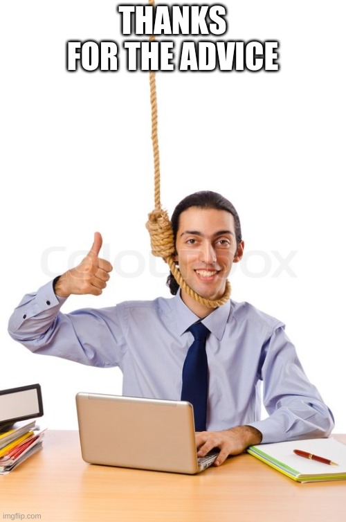 HARD WORKING SUICIDAL DESIGNER | THANKS FOR THE ADVICE | image tagged in hard working suicidal designer | made w/ Imgflip meme maker