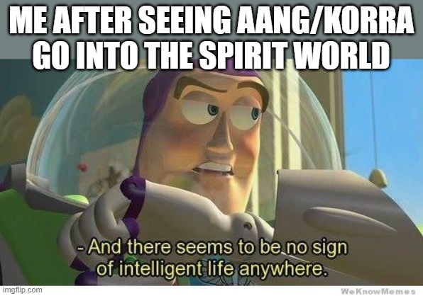 Buzz lightyear no intelligent life | ME AFTER SEEING AANG/KORRA GO INTO THE SPIRIT WORLD | image tagged in buzz lightyear no intelligent life | made w/ Imgflip meme maker