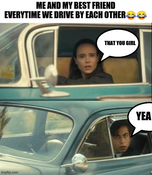 Vanya and Five | ME AND MY BEST FRIEND EVERYTIME WE DRIVE BY EACH OTHER😂😂; THAT YOU GIRL; YEA | image tagged in vanya and five | made w/ Imgflip meme maker