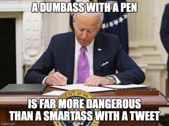 A DUMBASS WITH A PEN; IS FAR MORE DANGEROUS THAN A SMARTASS WITH A TWEET | image tagged in joe biden | made w/ Imgflip meme maker