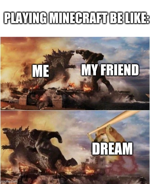 minecraft | PLAYING MINECRAFT BE LIKE:; MY FRIEND; ME; DREAM | image tagged in kong godzilla doge,minecraft | made w/ Imgflip meme maker