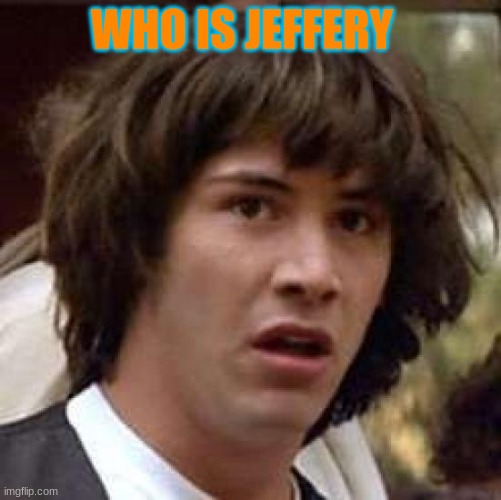 saw clouds post about him, and i never seen him before | WHO IS JEFFERY | image tagged in memes,conspiracy keanu | made w/ Imgflip meme maker