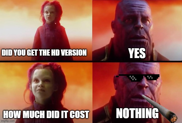 Thanos what did it cost | DID YOU GET THE HD VERSION; YES; HOW MUCH DID IT COST; NOTHING | image tagged in thanos what did it cost | made w/ Imgflip meme maker