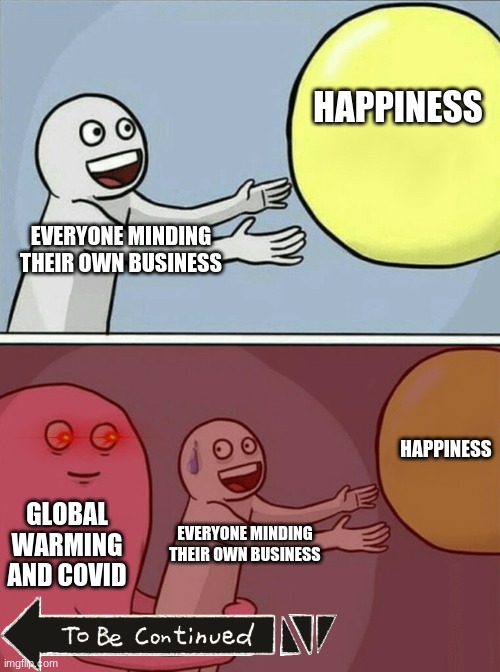 I mean, Covid appeared out of nowhere! |  HAPPINESS; EVERYONE MINDING THEIR OWN BUSINESS; HAPPINESS; GLOBAL WARMING AND COVID; EVERYONE MINDING THEIR OWN BUSINESS | image tagged in memes,running away balloon | made w/ Imgflip meme maker