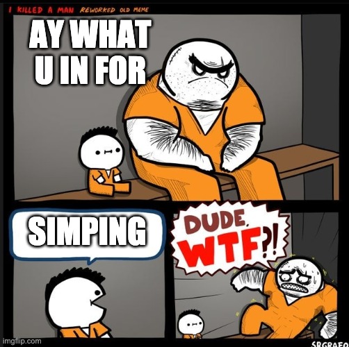 simps am I right | AY WHAT  U IN FOR; SIMPING | image tagged in srgrafo dude wtf | made w/ Imgflip meme maker
