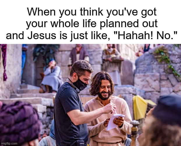 When you think you've got your whole life planned out and Jesus is just like, "Hahah! No." | image tagged in blank white template,the chosen | made w/ Imgflip meme maker