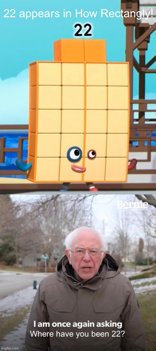 Where have you been 22? | 22 appears in How Rectangly! Where have you been 22? | image tagged in memes,bernie i am once again asking for your support,numberblocks,where have you been,bernie sanders | made w/ Imgflip meme maker