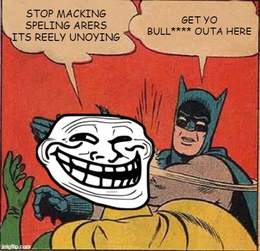 pleez stup macking speling arers u peepl r macking this website bad | STOP MACKING SPELING ARERS ITS REELY UNOYING; GET YO BULL**** OUTA HERE | image tagged in memes,batman slapping robin | made w/ Imgflip meme maker