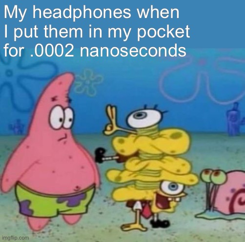 More truth | My headphones when I put them in my pocket for .0002 nanoseconds | image tagged in funny,memes,spongebob,patrick | made w/ Imgflip meme maker