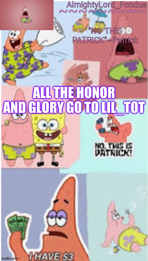 I appreciate it  tot u a real one | ALL THE HONOR AND GLORY GO TO LIL_TOT | image tagged in fondue pat,funny,meme | made w/ Imgflip meme maker