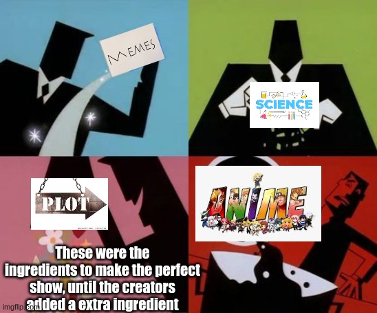Dr. Stone Meme's | These were the ingredients to make the perfect show, until the creators added a extra ingredient | image tagged in powerpuff girls creation | made w/ Imgflip meme maker
