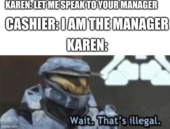 Wait, Thats illegal | KAREN: LET ME SPEAK TO YOUR MANAGER; CASHIER: I AM THE MANAGER; KAREN: | image tagged in wait that s illegal | made w/ Imgflip meme maker
