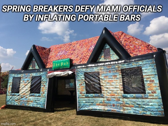 SPRING BREAKERS DEFY MIAMI OFFICIALS
BY INFLATING PORTABLE BARS | image tagged in spring break,miami beach,curfew,covid 19,bars,college students | made w/ Imgflip meme maker