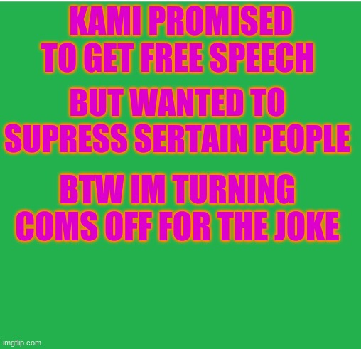 haha coms off | KAMI PROMISED TO GET FREE SPEECH; BUT WANTED TO SUPRESS SERTAIN PEOPLE; BTW IM TURNING COMS OFF FOR THE JOKE | image tagged in green screen | made w/ Imgflip meme maker