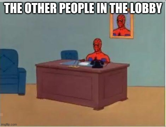 Spiderman Computer Desk Meme | THE OTHER PEOPLE IN THE LOBBY | image tagged in memes,spiderman computer desk,spiderman | made w/ Imgflip meme maker