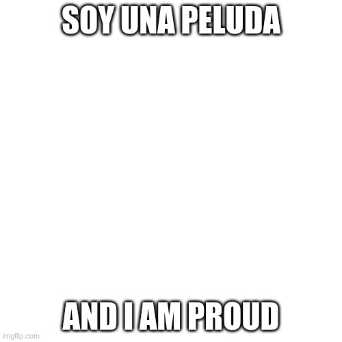 Look it uuup! you can use this around non-Spanish speaking non-furries | SOY UNA PELUDA; AND I AM PROUD | image tagged in memes,blank transparent square,furry,spanish | made w/ Imgflip meme maker