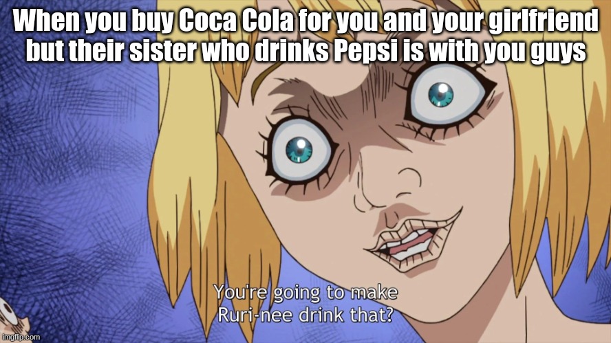 Dr. Stone memes | When you buy Coca Cola for you and your girlfriend but their sister who drinks Pepsi is with you guys | image tagged in dr stone,memes | made w/ Imgflip meme maker